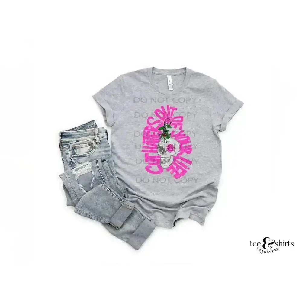 Cut Haters Out of Your Life tee and shirts transfers 