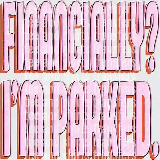 Financially I'm Parked DTF TRANSFER DTF TRANSFER tee and shirts transfers 